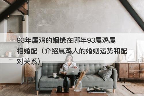 93年属鸡的姻缘在哪年93属鸡属相婚配（介绍属鸡人的婚姻运势和配对关系）
