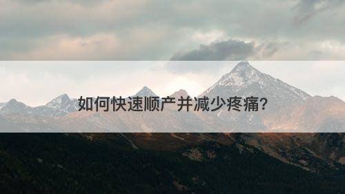 如何快速顺产并减少疼痛？