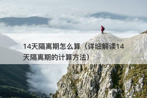 14天隔离期怎么算（详细解读14天隔离期的计算方法）