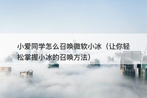 小爱同学怎么召唤微软小冰（让你轻松掌握小冰的召唤方法）