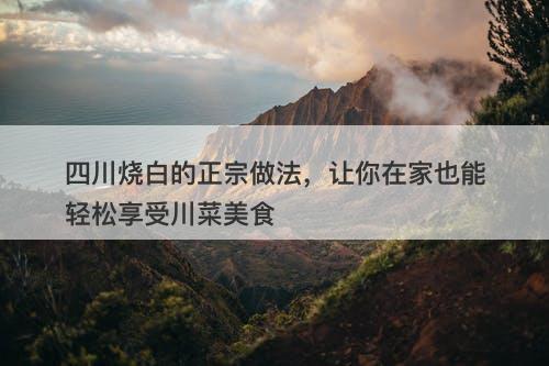 四川烧白的正宗做法，让你在家也能轻松享受川菜美食