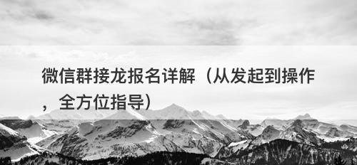 微信群接龙报名详解（从发起到操作，全方位指导）
