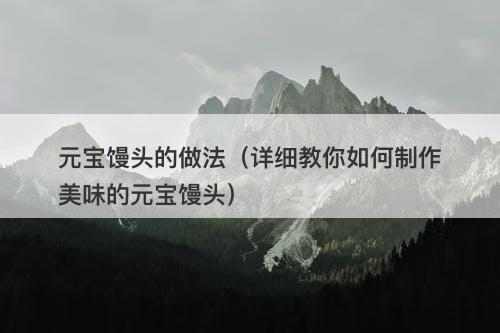 元宝馒头的做法（详细教你如何制作美味的元宝馒头）