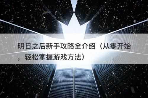 明日之后新手攻略全介绍（从零开始，轻松掌握游戏方法）