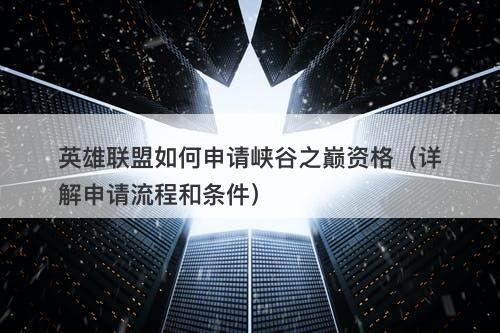 英雄联盟如何申请峡谷之巅资格（详解申请流程和条件）