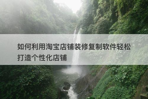 如何利用淘宝店铺装修复制软件轻松打造个性化店铺