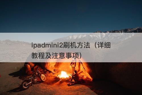 ipadmini2刷机方法（详细教程及注意事项）