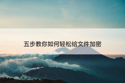 五步教你如何轻松给文件加密