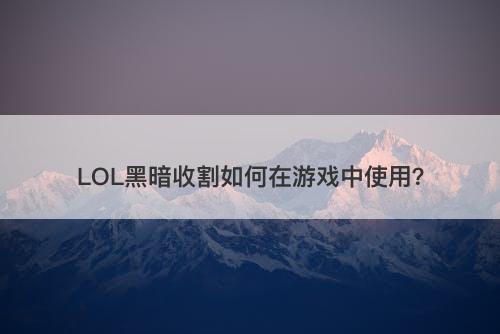 LOL黑暗收割如何在游戏中使用？