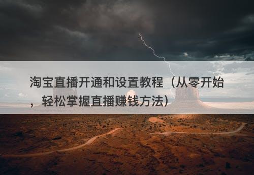 淘宝直播开通和设置教程（从零开始，轻松掌握直播赚钱方法）