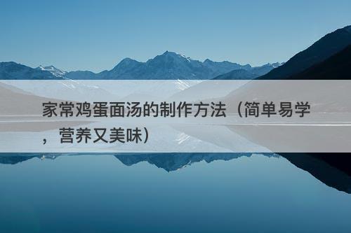 家常鸡蛋面汤的制作方法（简单易学，营养又美味）