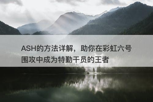 ASH的方法详解，助你在彩虹六号围攻中成为特勤干员的王者