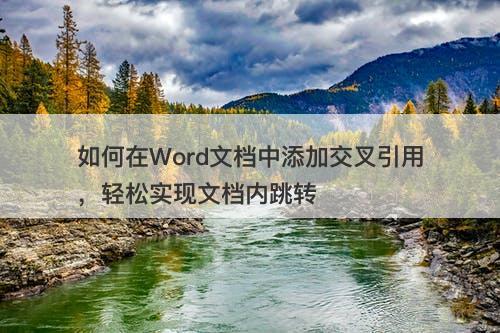 如何在Word文档中添加交叉引用，轻松实现文档内跳转