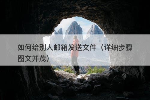 如何给别人邮箱发送文件（详细步骤图文并茂）