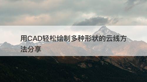 用CAD轻松绘制多种形状的云线方法分享