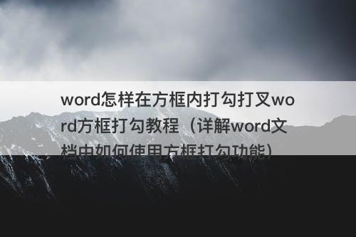 word怎样在方框内打勾打叉word方框打勾教程（详解word文档中如何使用方框打勾功能）