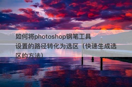 如何将photoshop钢笔工具设置的路径转化为选区（快速生成选区的方法）-图1