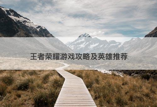 王者荣耀游戏攻略及英雄推荐