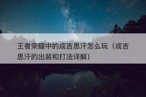 王者荣耀中的成吉思汗怎么玩（成吉思汗的出装和打法详解）-图1