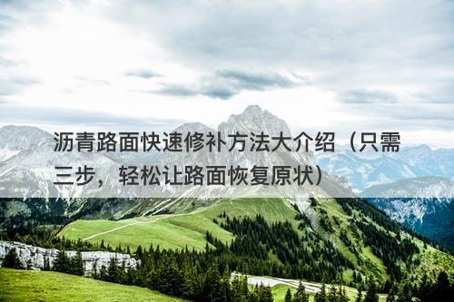 沥青路面快速修补方法大介绍（只需三步，轻松让路面恢复原状）