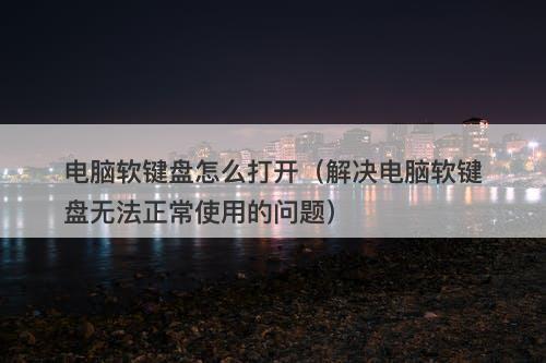 电脑软键盘怎么打开（解决电脑软键盘无法正常使用的问题）