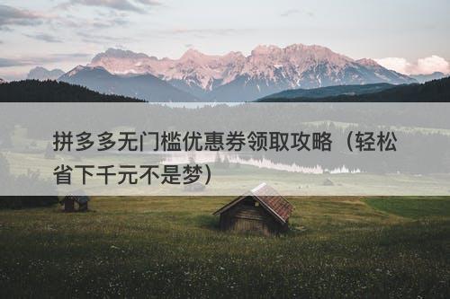 拼多多无门槛优惠券领取攻略（轻松省下千元不是梦）