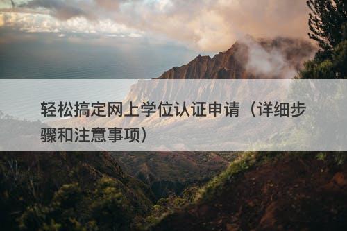 轻松搞定网上学位认证申请（详细步骤和注意事项）