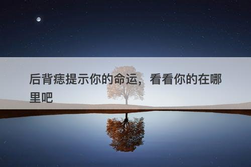 后背痣提示你的命运，看看你的在哪里吧-图1