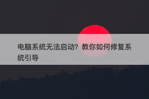 电脑系统无法启动？教你如何修复系统引导