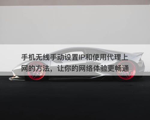 手机无线手动设置IP和使用代理上网的方法，让你的网络体验更畅通-图1