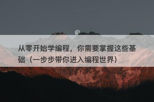 从零开始学编程，你需要掌握这些基础（一步步带你进入编程世界）-图1