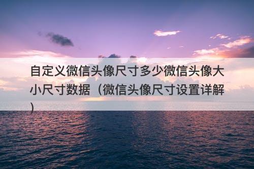 自定义微信头像尺寸多少微信头像大小尺寸数据（微信头像尺寸设置详解）-图1