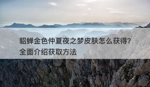 貂蝉金色仲夏夜之梦皮肤怎么获得？全面介绍获取方法