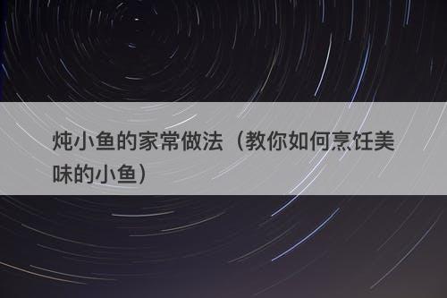 炖小鱼的家常做法（教你如何烹饪美味的小鱼）-图1