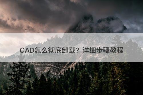 CAD怎么彻底卸载？详细步骤教程