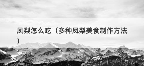 凤梨怎么吃（多种凤梨美食制作方法）