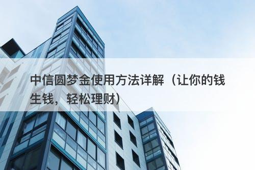 中信圆梦金使用方法详解（让你的钱生钱，轻松理财）-图1