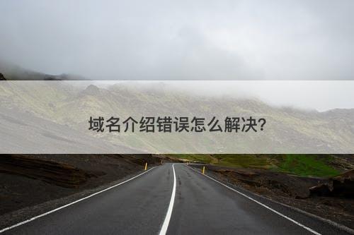 域名介绍错误怎么解决？