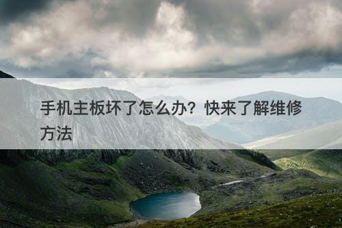 手机主板坏了怎么办？快来了解维修方法