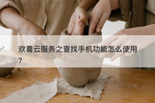 欢喜云服务之查找手机功能怎么使用？