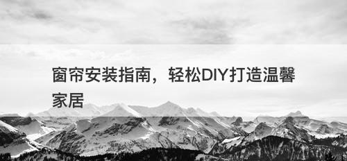 窗帘安装指南，轻松DIY打造温馨家居-图1