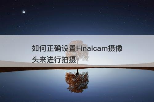 如何正确设置Finalcam摄像头来进行拍摄-图1