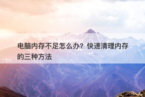 电脑内存不足怎么办？快速清理内存的三种方法