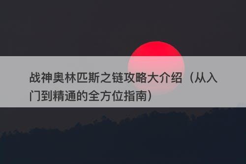 战神奥林匹斯之链攻略大介绍（从入门到精通的全方位指南）