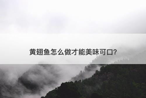 黄翅鱼怎么做才能美味可口？