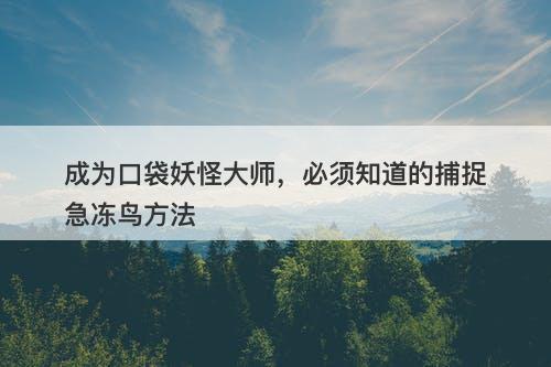 成为口袋妖怪大师，必须知道的捕捉急冻鸟方法