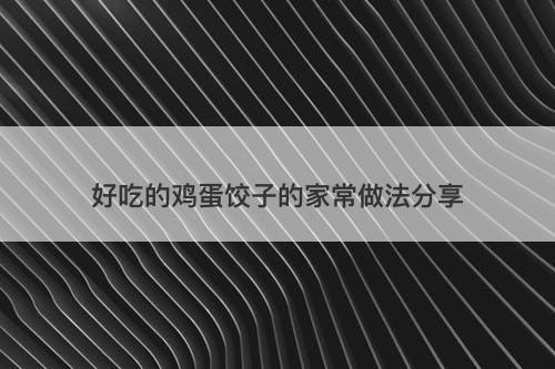 好吃的鸡蛋饺子的家常做法分享-图1 好吃的鸡蛋饺子的家常做法分享-图1