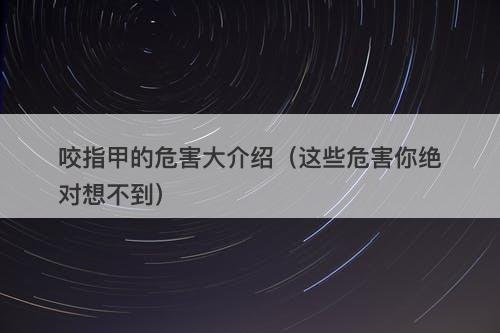 咬指甲的危害大介绍（这些危害你绝对想不到）