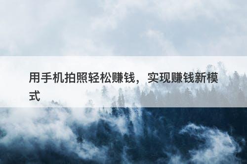 用手机拍照轻松赚钱，实现赚钱新模式