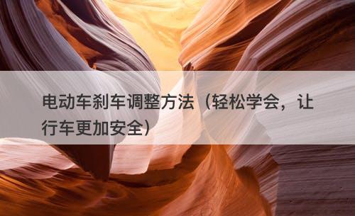 电动车刹车调整方法（轻松学会，让行车更加安全）-图1